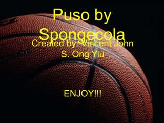 Puso by
 Spongecola
Created by: Vincent John
      S. Ong Yiu



       ENJOY!!!
 