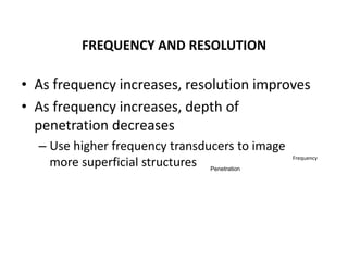 FREQUENCY AND RESOLUTION
• As frequency increases, resolution improves
• As frequency increases, depth of
penetration decr...