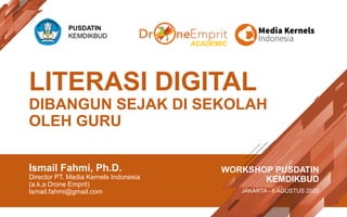 LITERASI DIGITAL
DIBANGUN SEJAK DI SEKOLAH
OLEH GURU
Ismail Fahmi, Ph.D.
Director PT. Media Kernels Indonesia
(a.k.a Drone Emprit)
Ismail.fahmi@gmail.com
WORKSHOP PUSDATIN
KEMDIKBUD
JAKARTA - 6 AGUSTUS 2020
PUSDATIN
KEMDIKBUD
ACADEMIC
 