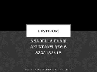 PUSTIKOM

Anabella Evari
Akuntansi Reg B
8335132418

UNIVERSITAS NEGERI JAKARTA

 