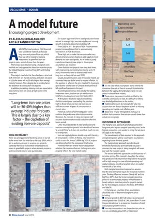 22 Mining Journal June 8, 2012
SPECIAL REPORT – IRON ORE
BY ALEXANDER MALANICHEV
AND ALEXANDER PUSTOV
A
NALYSTS at steel producer OAO Severstal
have used three methods to forecast
long-term real prices of iron ore, which
they say will be crucial for valuing
investments in greenfield iron-ore
projects over a period of more than five years.
The forecast was obtained using a marginal-costs
method and two approaches based on incentive prices:
the Global Marginal Incentive Price (MIP) and the Big
Three MIP.
The analysts conclude that there has been a structural
shift in the iron-ore market and long-term iron-ore prices
in US dollar terms will be 30-40% higher than average
industry forecasts.This is largely due to one key factor:
the depletion of existing iron-ore deposits.
In addition, escalating industry costs are expected to
keep nominal iron-ore prices at high levels in the
long-term.
IRON-ORE MARKET
There was a long period of declining prices in real US
dollar terms from the mid-60s to the early 2000s, which
led to underinvestment in new iron-ore projects.
Generally there was no incentive for companies to
invest in greenfields projects when demand prospects
and investment returns were questionable.
So 10 years ago when China’s steel production boom
was set to emerge, tight iron-ore supplies and a strong
growth in demand allowed prices to take off.
From 2003 to 2011 the price of 62% Fe concentrate
product increased seven-fold to approximately
US$150/t on an FOB Brazil basis.
These high prices make the iron-ore market very
attractive to newcomers hoping to add supply to meet
demand and earn solid profits. But in order to justify
capital investments in new projects, future price
assumptions are required.
Given that iron-ore projects have long lead times,
with engineering and construction taking up to 10
years, investments need to be evaluated in the
long-term so Severstal has used 2020.
Usually, long-term prices used in financial models are
converted into real dollar terms to negate inflation. So
the question is, where is the price headed? Is it going to
grow further on the wave of Chinese development or
fall significantly as seen in the past?
According to consensus forecasts by the leading
investment banks, the iron-ore price will ease to
US$75/t in the long-term from US$150/t in 2011.
At first glance this looks logical considering
that the current price is exceeding the previous
high by three-times and iron-ore reserves are
sufficient to meet 40 years of consumption at
current rates.
Historical analysis of commodity price cycles
confirms that peaks were often not sustainable.
Moreover, the concept of a long-term price itself
assumes that the market would cool down after the
boom period.
China would decelerate its steel production and
iron-ore consumption growth, India would not become
“a second China”as it does not need that much iron ore
to be imported.
Iron-ore supply tightness should ease with the entry
of new projects – where, in theory, total volume in
could account for almost 3,000Mt by 2020, if projects
are delivered within the announced timeframes.
However, there are several reasons to question
whether the consensus forecast for long-term price
properly reflects the new market reality:
■ It is not clear what assumptions stand behind the
consensus forecast as there is no explicit relationship
between the supply-demand balance and iron-ore
prices in the available models;
■ There are no transparent models certified by the
scientific community. At least, it is difficult to refer to
any detailed publications on the matter;
■ Traditional forecasts do not explicitly take into
account iron-ore deposit depletion as well as industry
operating and capital costs inflation; and,
■ Based on a 10-year retrospective analysis, it is
evident that consensus forecasts are usually lower than
actual iron-ore prices.
OVERVIEW OF APPROACHES
The marginal cost approach generally assumes that
long-term price equals marginal operating costs, ie the
highest production cost needed to bring the last piece
of supply to the market.
The two elements of data required in this approach
are operating costs split by country and assumptions
regarding future demand growth.
The marginal cost approach gives the lowest
threshold of prices at a given demand, because it
assumes that new projects, being marginal, will never
pay back the invested capital.
The second and third approaches use the concept of
incentive pricing.This concept is based on the notion
that producers will only invest if they believe that prices
will be high enough to cover all their operating and
capital costs and provide a targeted return on capital
over the life of the mine.
Both marginal investment approaches assume
that the long-term price equals the marginal incentive
price.The key difference between Global MIP and the
BigThree MIP is that the former considers incentive
prices for all announced projects, while the latter is
based solely on incentive prices for projects owned
by the three biggest producers: RioTinto, BHP Billiton
andVale SA.
In the long-run a number of key assumptions
should be used to determine long-term prices
including:
■ Demand growth in 2011-20 is taken as compound
annual growth rate (CAGR) of 3.4%, down from 7% over
the past decade due to an expected slowdown of steel
consumption growth in China;
■ Iron-ore consumption is not dependent on price as
iron-ore constitutes about 30% of rolled-steel
“Long-term iron-ore prices
will be 30-40% higher than
average industry forecasts.
This is largely due to a key
factor – the depletion of
existing iron-ore deposits”
A model futureEncouraging project development
0
20
40
60
80
100
120
Consensus Sep-Dec 2011Big-3 MIPGlobal MIPMC
US$/t(real2010terms,FOBBrazil)
$105 $105
$102
$75
RGP 5Simandou
BHP BilliRio Tinto
AustralGuinea
150
$70
$24
$83
$56
$39
-$12
$49
-$3
Operating costs
Capex charge
Freight difference
75
0
-75
US$/t(real2010terms,FOBBrazil)
22_23MJ120608.indd 22 07/06/2012 09:36
 