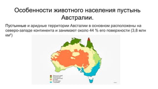 Особенности животного населения пустынь
Австралии.
Пустынные и аридные территории Австалии в основном расположены на
северо-западе континента и занимают около 44 % его поверхности (3,8 млн
км²)
 
