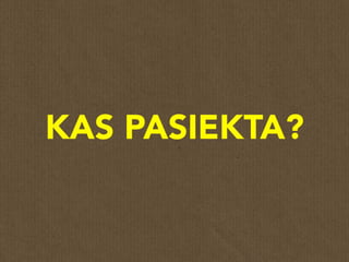 KAS PASIEKTA?
 