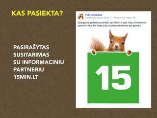KAS PASIEKTA?
PASIRAŠYTAS
SUSITARIMAS
SU INFORMACINIU
PARTNERIU
15MIN.LT
 