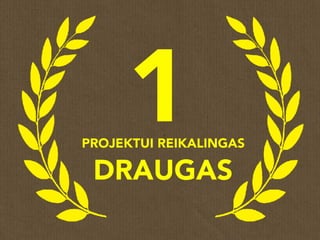 1PROJEKTUI REIKALINGAS
DRAUGAS
 