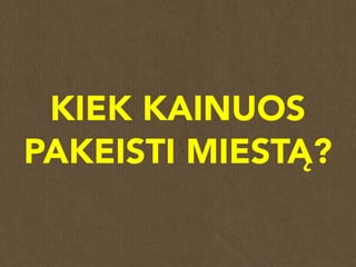 KIEK KAINUOS
PAKEISTI MIESTĄ?
 