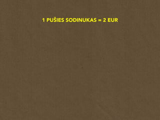 1 PUŠIES SODINUKAS = 2 EUR
 