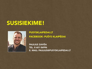 SUSISIEKIME!
PAULIUS ZAVIŠA
TEL. 8 601 06996
E. MAIL: PAULIUS@PUSYSKLAIPEDAI.LT
PUSYSKLAIPEDAI.LT
FACEBOOK: PUŠYS KLAIPĖDAI
 