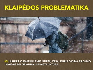 #3: JŪRINIS KLIMATAS LEMIA STIPRŲ VĖJĄ, KURIS DIDINA ŠILDYMO
IŠLAIDAS BEI GRIAUNA INFRASTRUKTŪRĄ.
KLAIPĖDOS PROBLEMATIKA
 