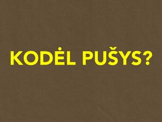 KODĖL PUŠYS?
 