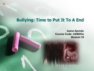 Bullying: Time to Put It To A End Ioana Aprodu Course Code: ASM2Oa Module:18 