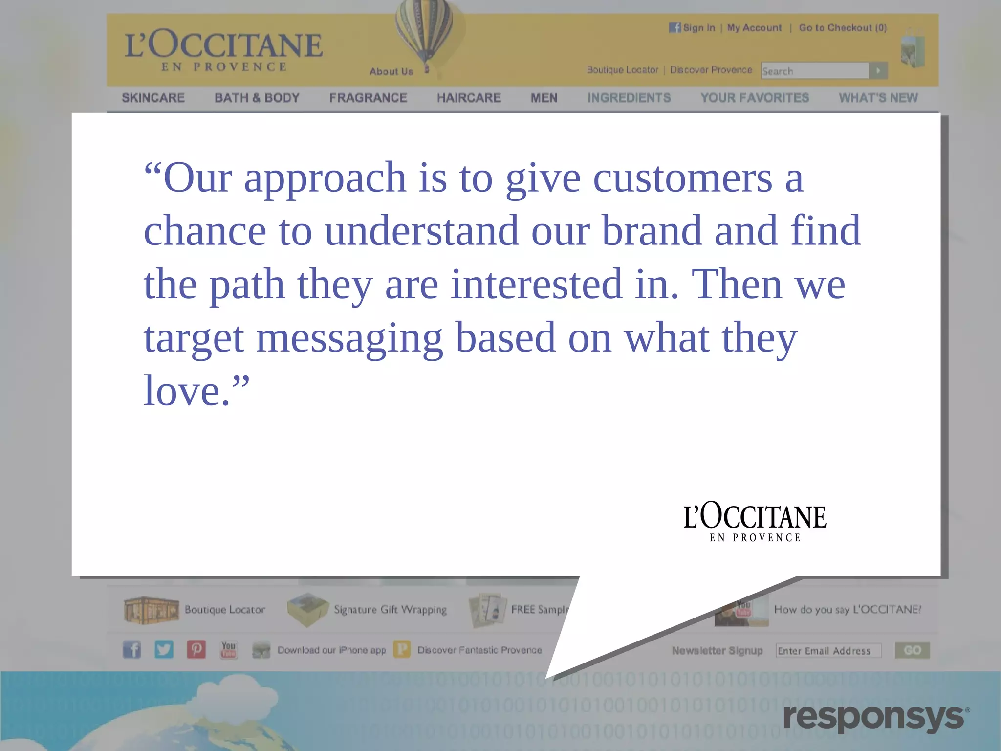 “Our approach is to give customers a
chance to understand our brand and find
the path they are interested in. Then we
target messaging based on what they
love.”

 
