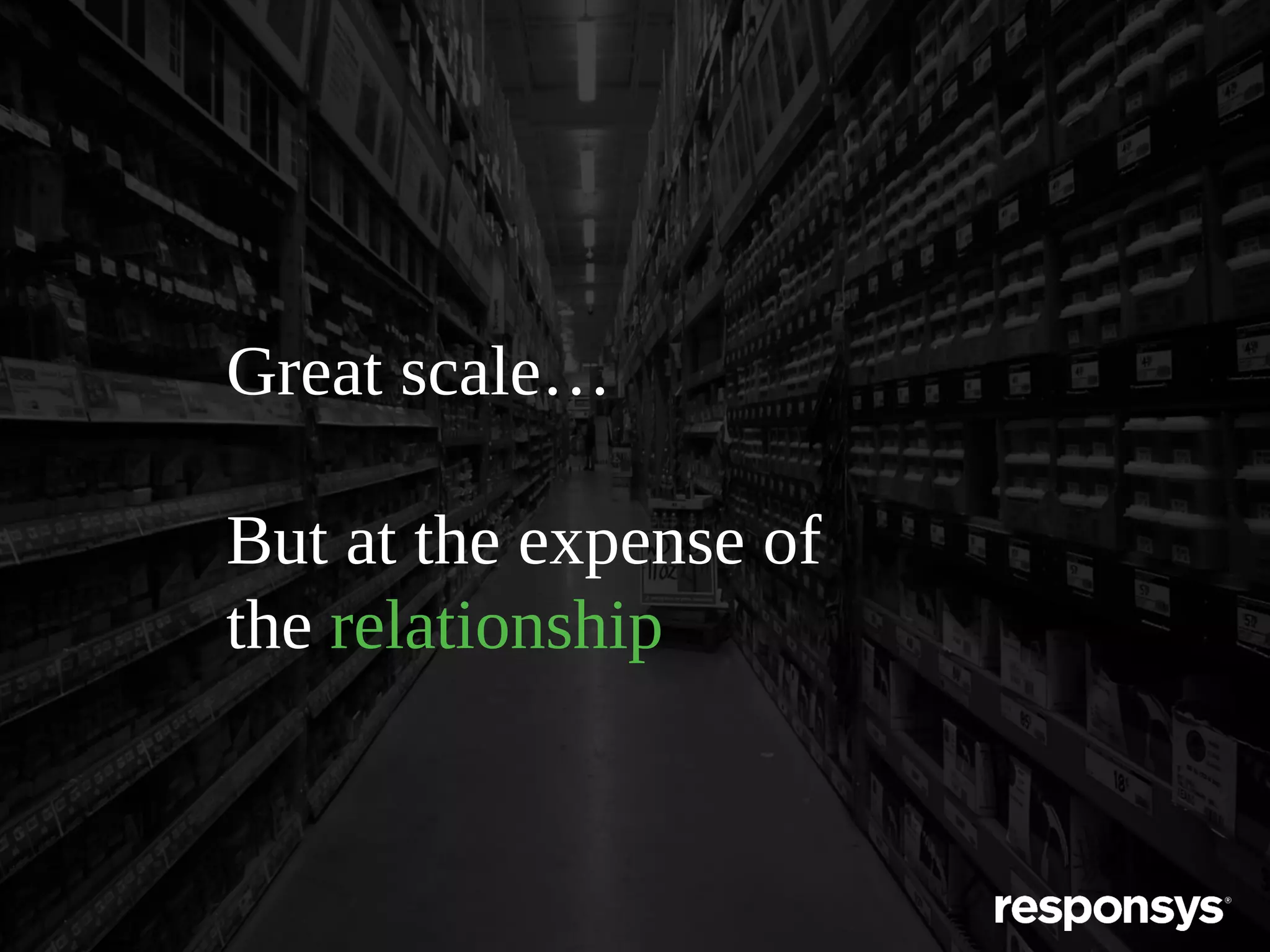 Great scale…
But at the expense of
the relationship

 