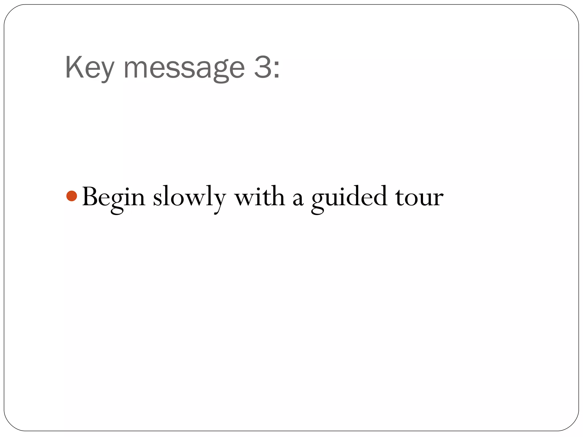 Key message 3: Begin slowly with a guided tour 