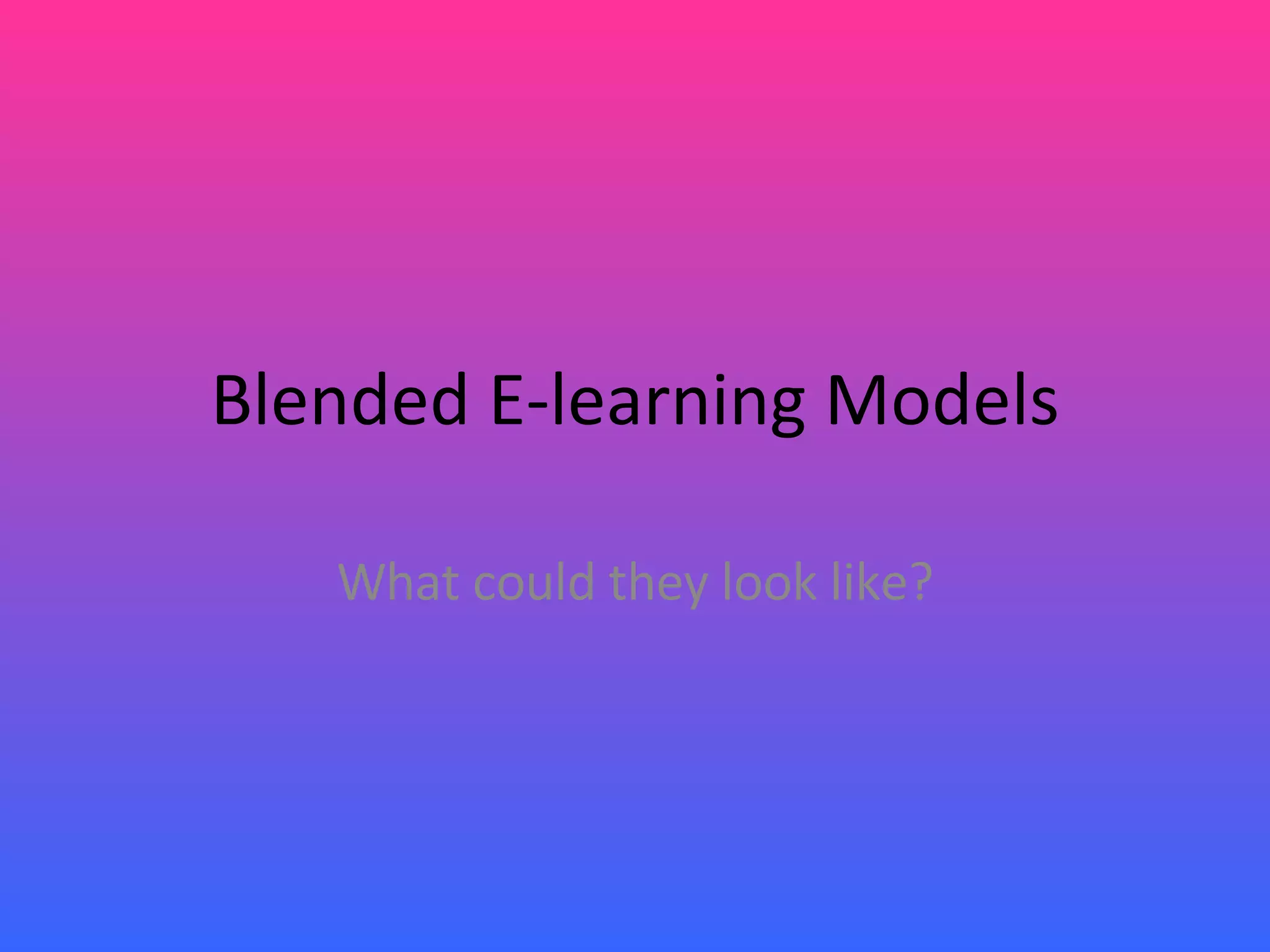 Blended E-learning Models What could they look like? 