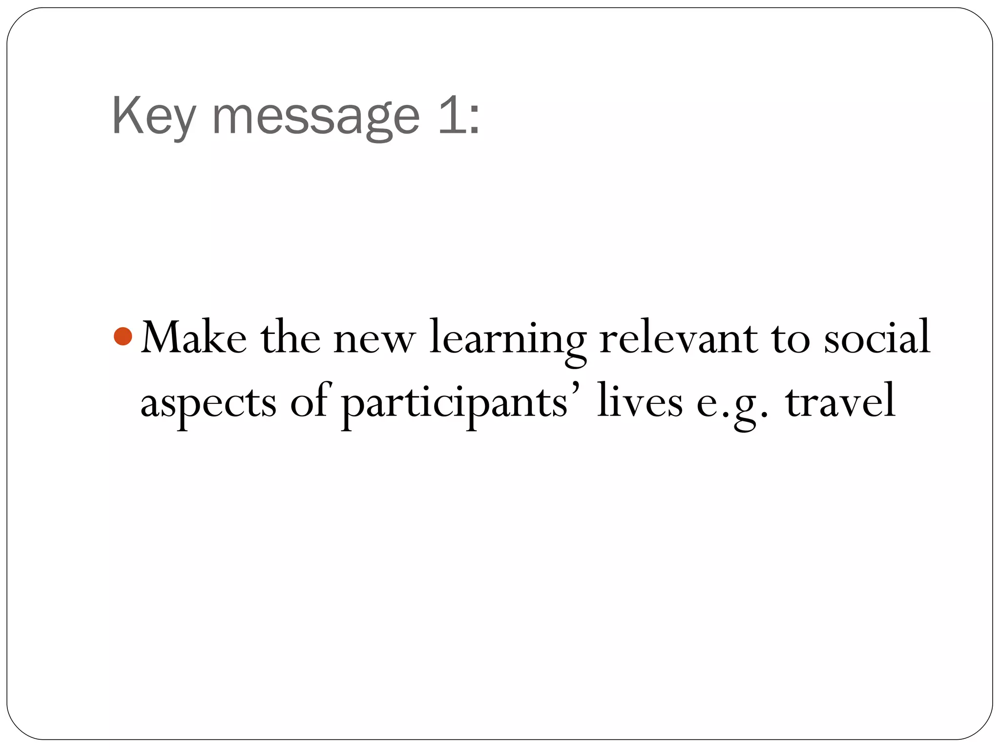 Key message 1: Make the new learning relevant to social aspects of participants’ lives e.g. travel 