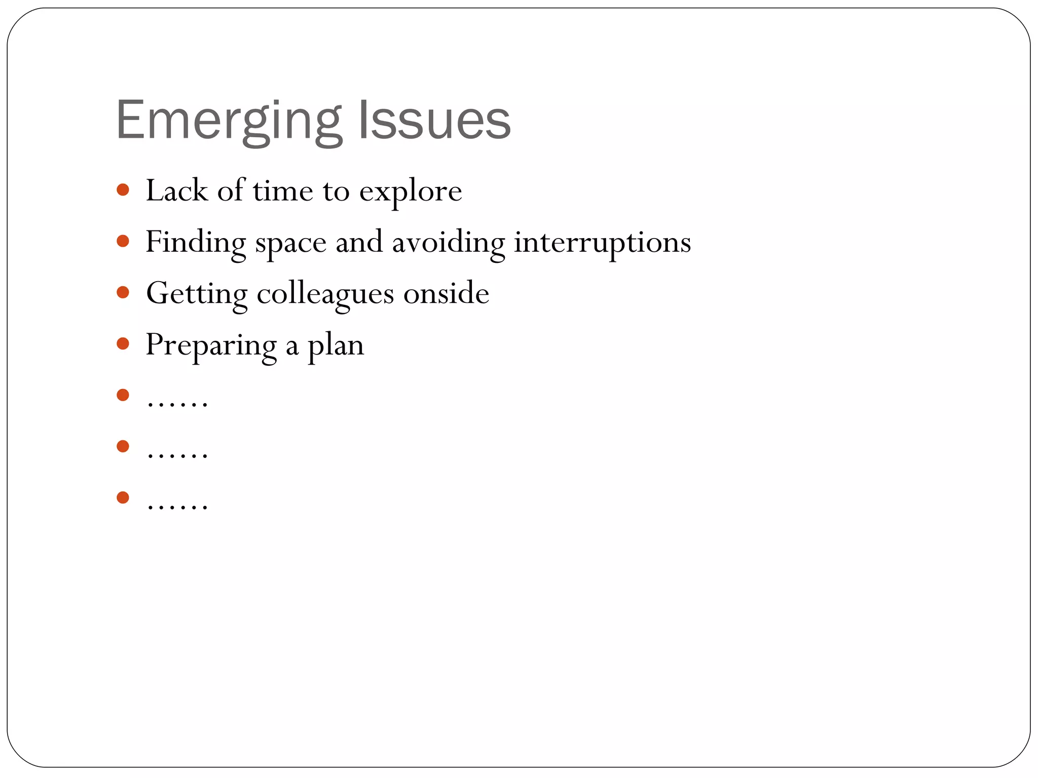 Emerging Issues Lack of time to explore Finding space and avoiding interruptions Getting colleagues onside Preparing a plan ...... ...... ...... 