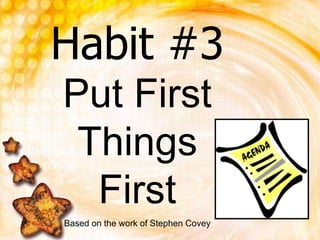 Habit #3Put First Things First Based on the work of Stephen Covey 