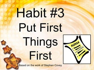 Habit #3
Put First
Things
First
Based on the work of Stephen Covey
 