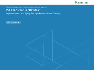 FORRESTER.COM
GET STARTED
A Custom Technology Adoption Profile Commissioned By Oracle | August 2016
Put The “Ops” In “DevOps”
Improve Speed And Agility Through Better Service Delivery
 