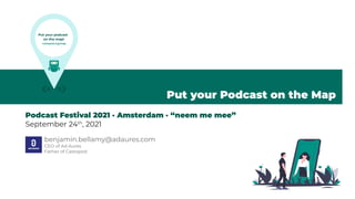 Put your Podcast on the Map
Podcast Festival 2021 · Amsterdam · “neem me mee”
September 24th
, 2021
Put your podcast
on the map!
castopod.org/map
benjamin.bellamy@adaures.com
CEO of Ad Aures
Father of Castopod
 