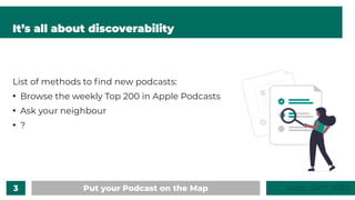 3 Put your Podcast on the Map Sept. 24 , 2021
ᵗʰ
It’s all about discoverability
List of methods to find new podcasts:
●
Br...