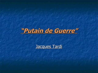 “ Putain de Guerre” Jacques Tardi 