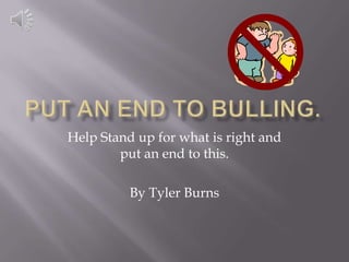 Help Stand up for what is right and
        put an end to this.

          By Tyler Burns
 
