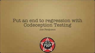 Put an end to regression with
Codeception Testing
Joe Ferguson
 