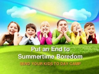 Put an End to
Summertime Boredom
SEND YOUR KIDS TO DAY CAMP
 