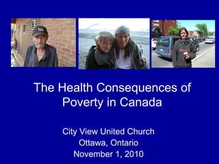 City View United Church
Ottawa, Ontario
November 1, 2010
The Health Consequences of
Poverty in Canada
 