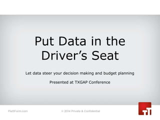 Put Data in the
Driver’s Seat
Let data steer your decision making and budget planning
Presented at TXGAP Conference
 