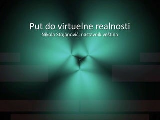 Put do virtuelne realnosti
Nikola Stojanović, nastavnik veština
 