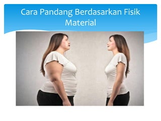 Cara Pandang Berdasarkan Fisik
Material
 