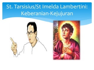 St. Tarsisius/St Imelda Lambertini:
Keberanian-Kejujuran
 