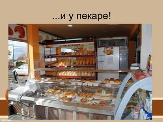 ...и у пекаре!
 