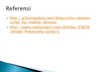  http://g3zarstudios.com/blog/unity-camera-
script-for-mobile-devices/
 http://www.codeproject.com/Articles/33838
/Image-Processing-using-C
 