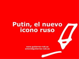Putin, el nuevo icono ruso www.gutierrez-rubi.es [email_address] 