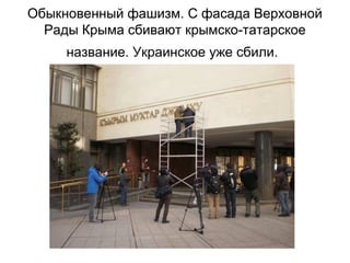 Обыкновенный фашизм. С фасада Верховной
Рады Крыма сбивают крымско-татарское
название. Украинское уже сбили.
 