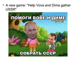 • A new game: "Help Vova and Dima gather
USSR"
 
