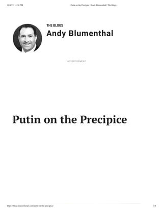 10/8/22, 11:30 PM Putin on the Precipice | Andy Blumenthal | The Blogs
https://blogs.timesofisrael.com/putin-on-the-precipice/ 1/5
THE BLOGS
Andy Blumenthal
Leadership With Heart
Putin on the Precipice
ADVERTISEMENT
 