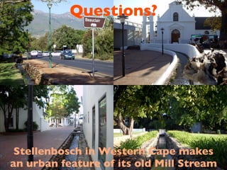 Questions?




 Stellenbosch in Western Cape makes
an urban feature of its old Mill Stream
 