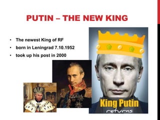 PUTIN – THE NEW KING

• The newest King of RF
• born in Leningrad 7.10.1952
• took up his post in 2000
 