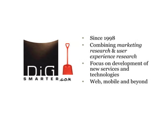 •    Since 1998
•    Combining marketing
     research & user
     experience research
•    Focus on development of
     new services and
     technologies
•    Web, mobile and beyond
 