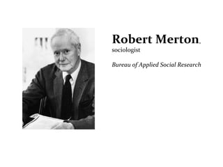 Robert	
  Merton,	
  
sociologist	
  
	
  
Bureau	
  of	
  Applied	
  Social	
  Research	
  
 