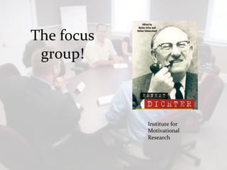  

       The	
  focus	
  
        group!	
  
	
  




                          Institute	
  for	
  
                          Motivational	
  
                          Research	
  
 