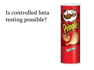  

Is	
  controlled	
  beta	
  
testing	
  possible?	
  
 