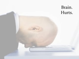 Brain.	
  
Hurts.	
  
 
