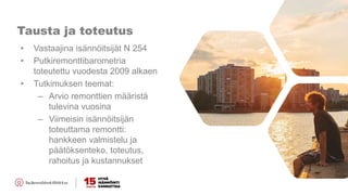 Tausta ja toteutus
• Vastaajina isännöitsijät N 254
• Putkiremonttibarometria
toteutettu vuodesta 2009 alkaen
• Tutkimuksen teemat:
– Arvio remonttien määristä
tulevina vuosina
– Viimeisin isännöitsijän
toteuttama remontti:
hankkeen valmistelu ja
päätöksenteko, toteutus,
rahoitus ja kustannukset
 