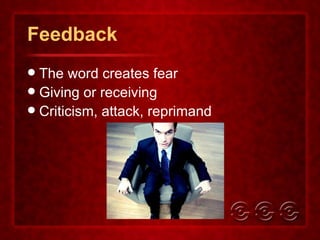 Feedback The word creates fear Giving or receiving Criticism, attack, reprimand 